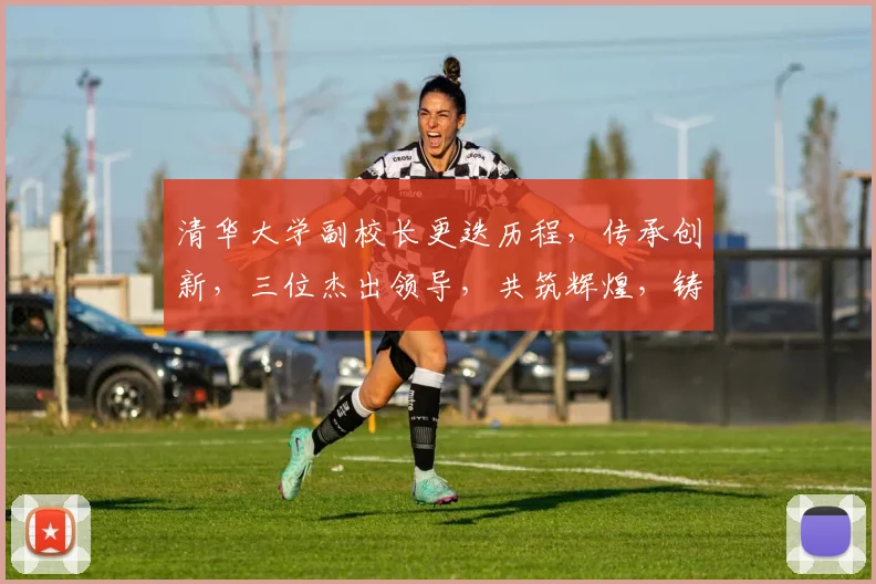 清华大学副校长更迭历程，传承创新，三位杰出领导，共筑辉煌，铸就未来。