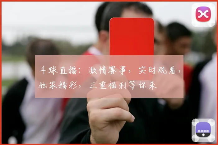 斗球直播：激情赛事，实时观看，独家精彩，三重福利等你来
