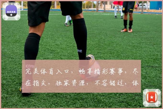 完美体育入口，畅享精彩赛事，尽在指尖，独家资源，不容错过，体验非凡