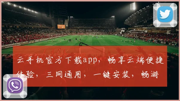 云手机官方下载app，畅享云端便捷体验，三网通用，一键安装，畅游无阻，必看攻略