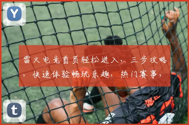 雷火电竞首页轻松进入，三步攻略，快速体验畅玩乐趣，热门赛事，精彩不断，不容错过