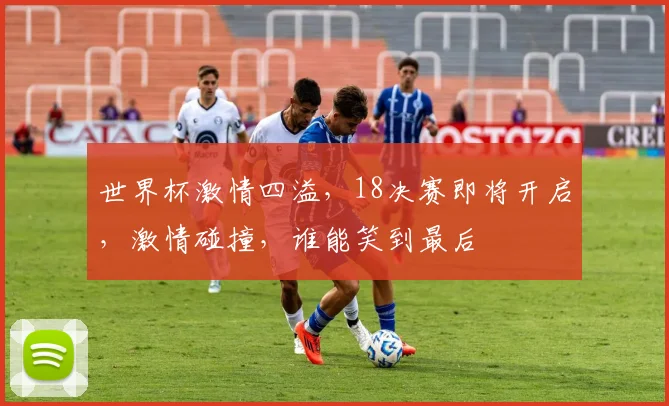 世界杯激情四溢，18决赛即将开启，激情碰撞，谁能笑到最后