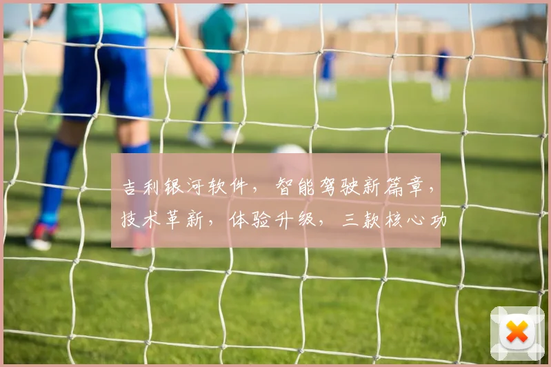 吉利银河软件，智能驾驶新篇章，技术革新，体验升级，三款核心功能，引领未来出行潮流，不容错过